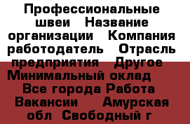 Профессиональные швеи › Название организации ­ Компания-работодатель › Отрасль предприятия ­ Другое › Минимальный оклад ­ 1 - Все города Работа » Вакансии   . Амурская обл.,Свободный г.